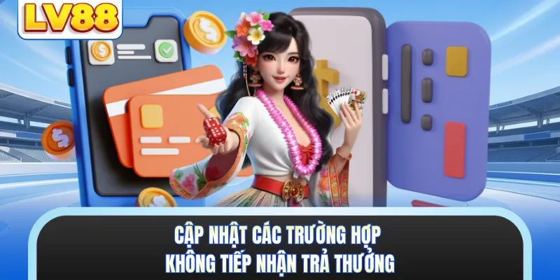 Cập nhật các trường hợp không tiếp nhận trả thưởng