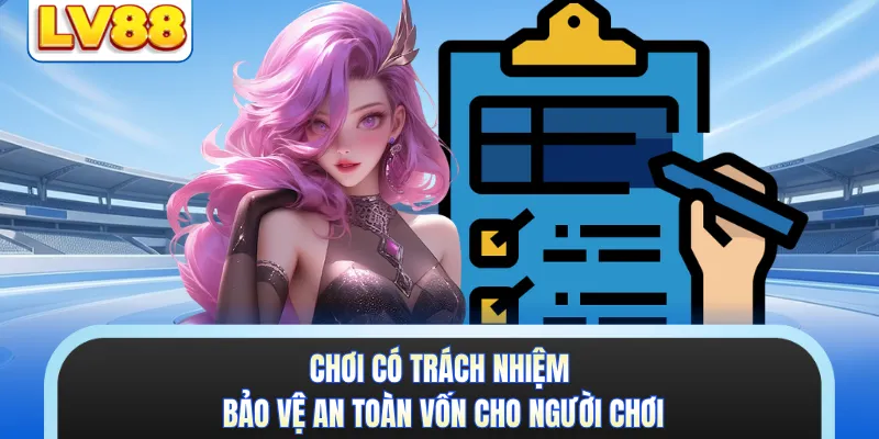 Chơi có trách nhiệm bảo vệ an toàn vốn cho người chơi