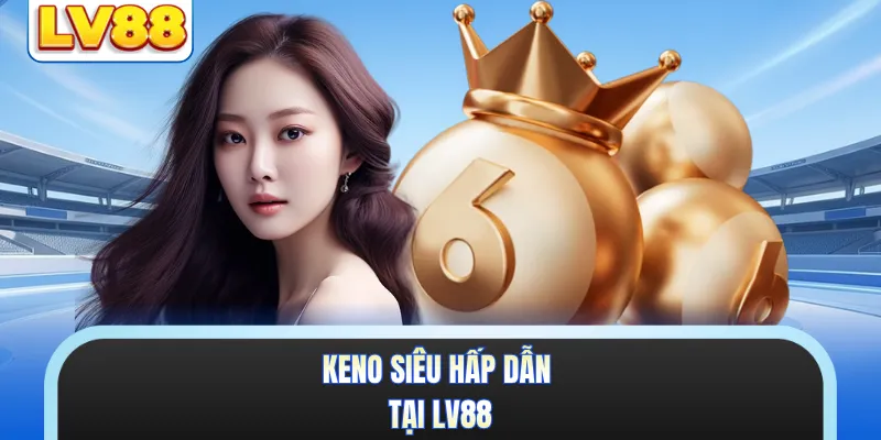 Keno siêu hấp dẫn tại LV88