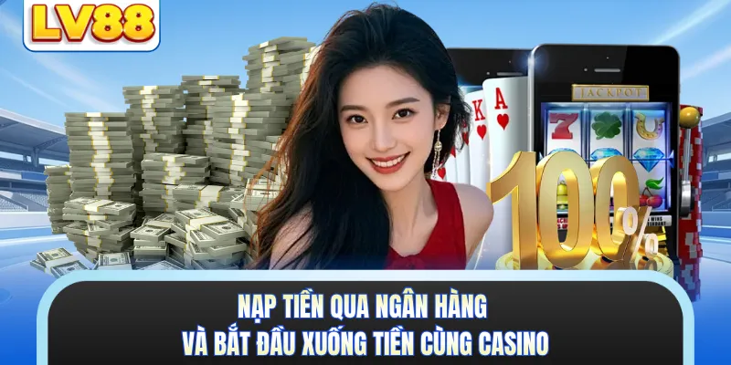 Nạp tiền qua ngân hàng và bắt đầu xuống tiền cùng casino