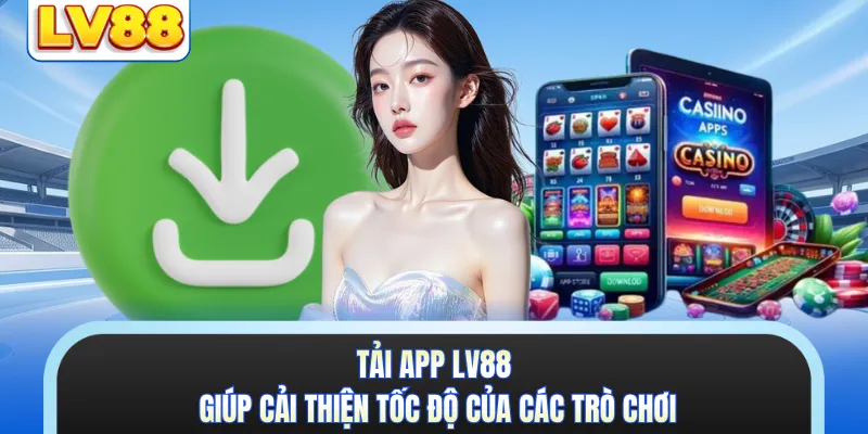 Tải app LV88 giúp cải thiện tốc độ của các trò chơi
