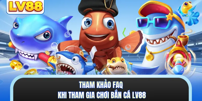 Tham khảo FAQ khi tham gia chơi bắn cá LV88