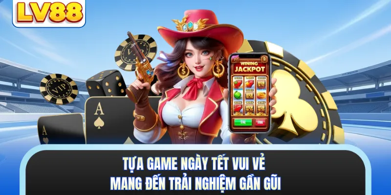 Tựa game Ngày Tết Vui Vẻ mang đến trải nghiệm gần gũi