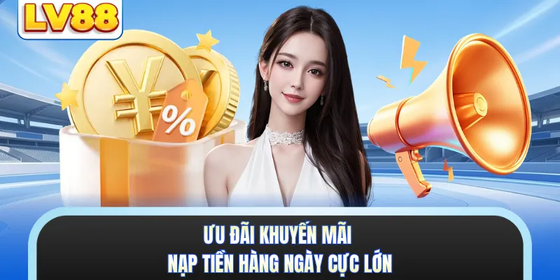Ưu đãi khuyến mãi nạp tiền hàng ngày cực lớn