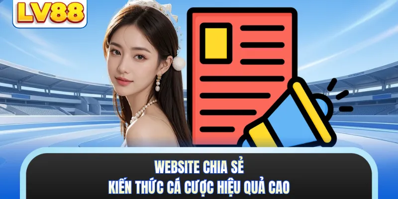 Website chia sẻ kiến thức cá cược hiệu quả cao